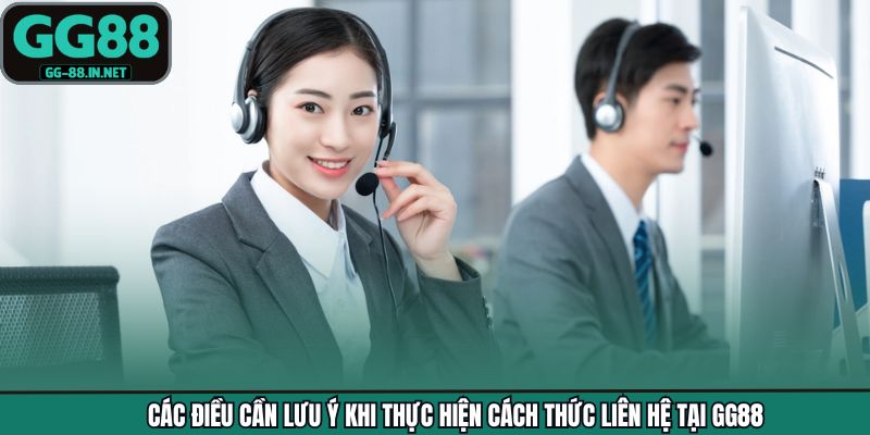 Các điều cần lưu ý khi thực hiện cách thức liên hệ tại GG88