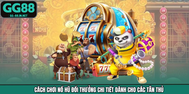 Cách Chơi Nổ Hũ Đổi Thưởng Chi Tiết Dành Cho Các Tân Thủ