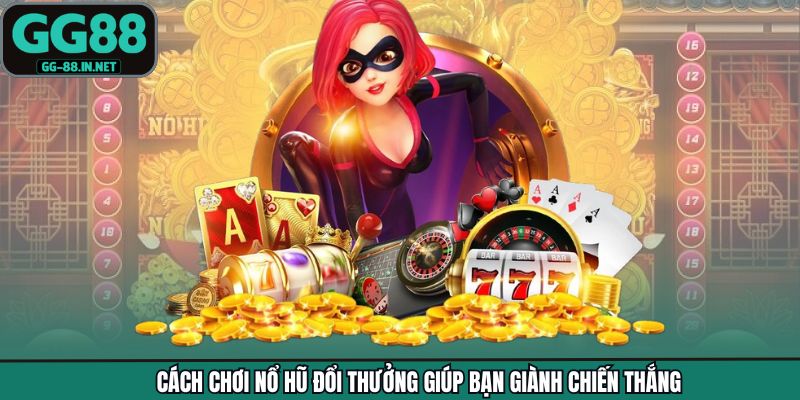 Cách chơi nổ hũ đổi thưởng giúp bạn giành chiến thắng
