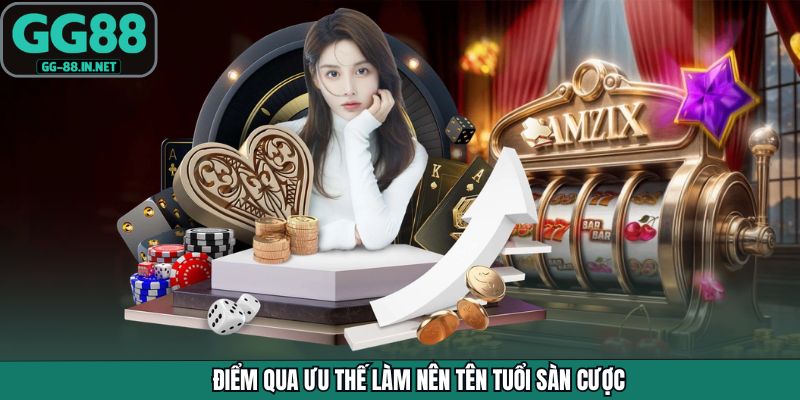 Điểm qua ưu thế làm nên tên tuổi sàn cược