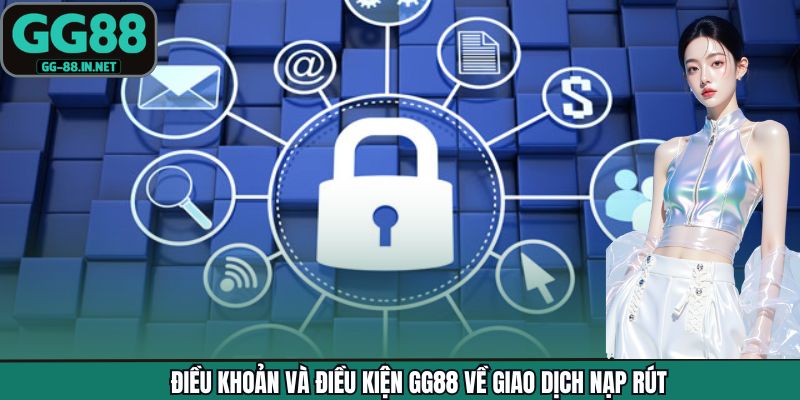 Điều khoản và điều kiện GG88 về giao dịch nạp rút