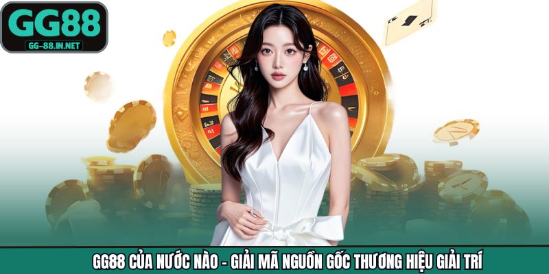 GG88 Của Nước Nào - Giải Mã Nguồn Gốc Thương Hiệu Giải Trí