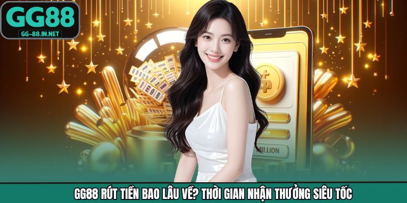 GG88 Rút Tiền Bao Lâu Về? Thời Gian Nhận Thưởng Siêu Tốc