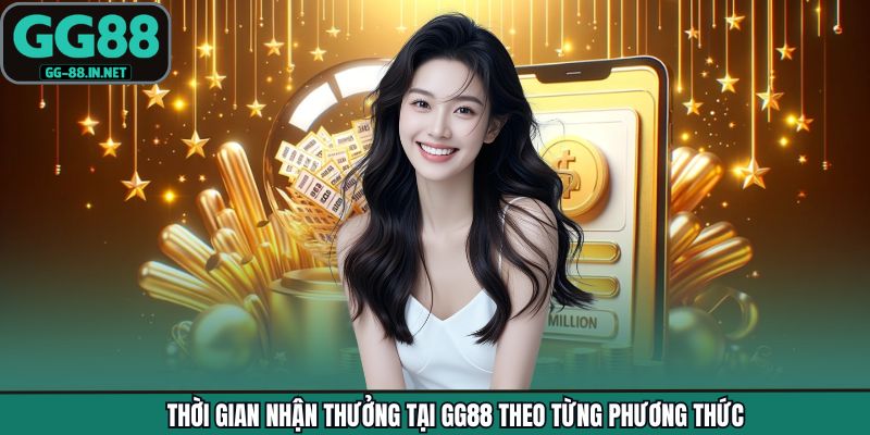 Thời gian nhận thưởng tại GG88 theo từng phương thức