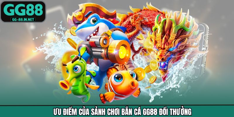 Ưu điểm của sảnh chơi bắn cá GG88 đổi thưởng